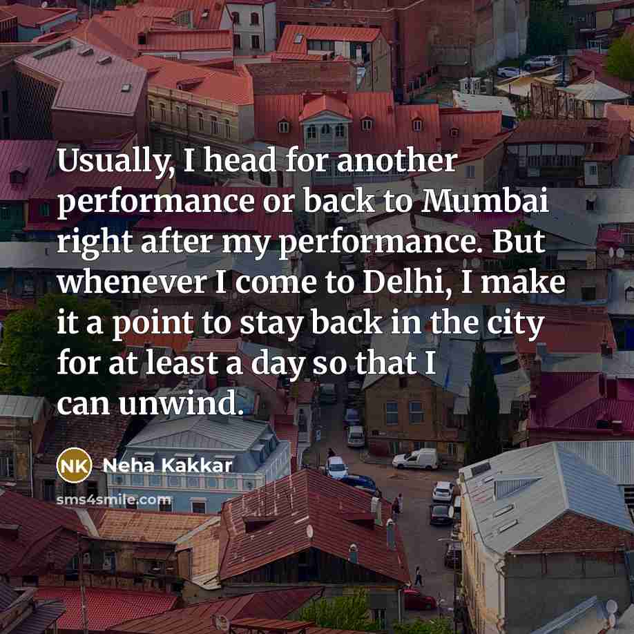 “Usually, I head for another performance or back to Mumbai…” quote by Neha Kakkar