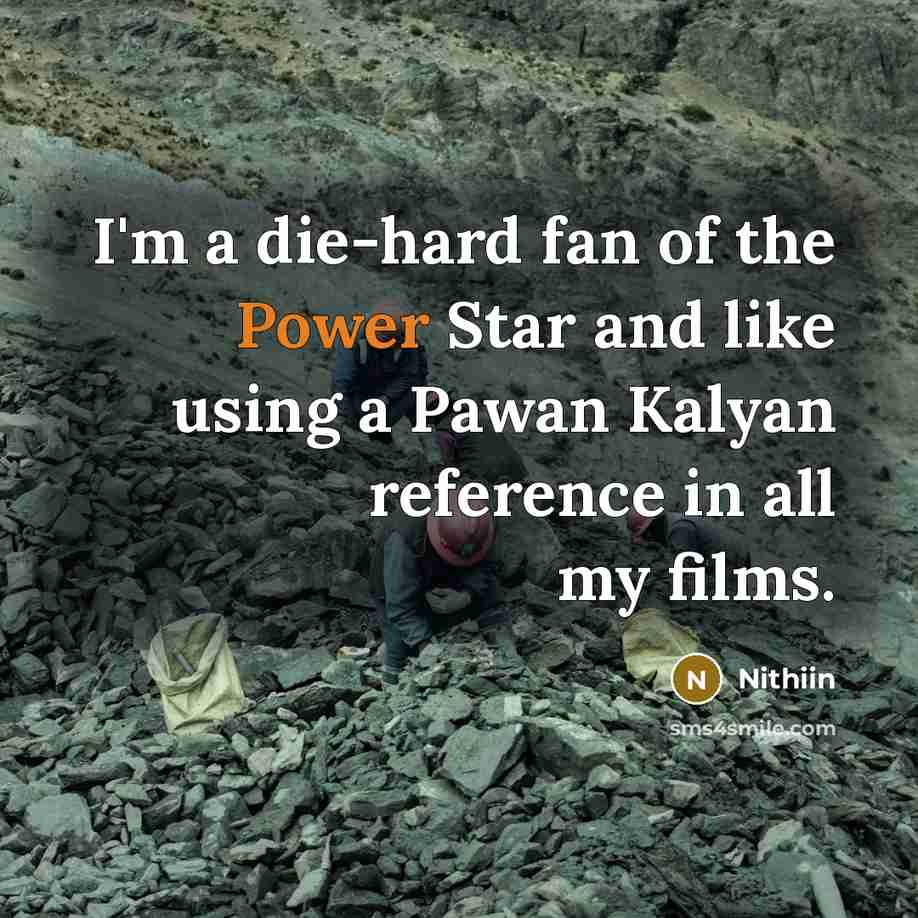 “I'm a die-hard fan of the Power Star and like using a Pawan Kalyan reference in all my films.” quote by Nithiin