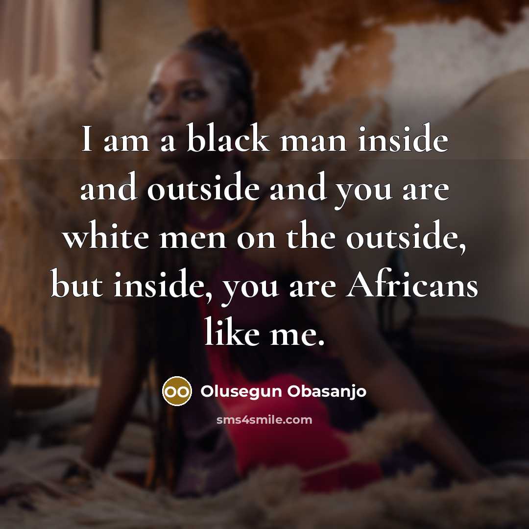 “I am a black man inside and outside and you…” quote by Olusegun Obasanjo