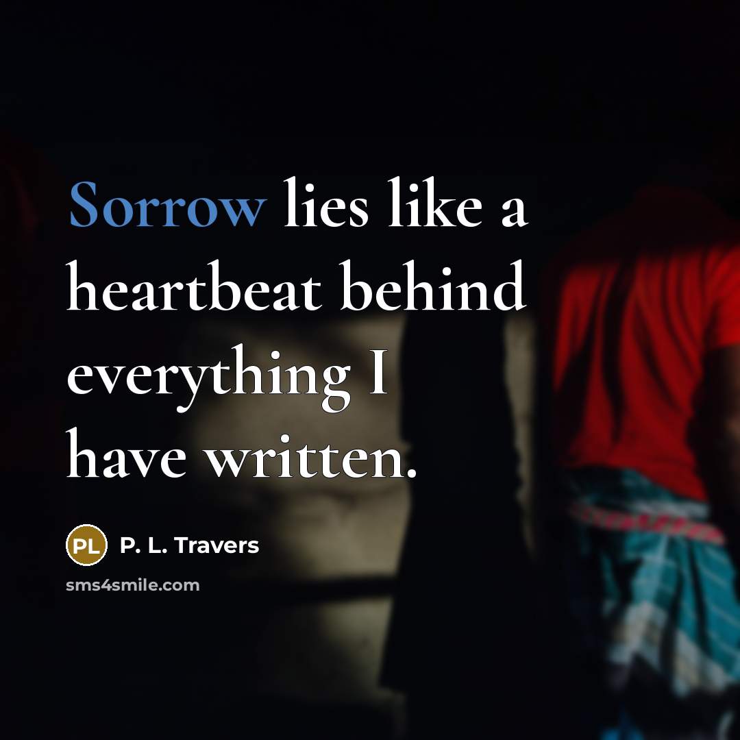 “Sorrow lies like a heartbeat behind everything I have written.…” quote by P. L. Travers