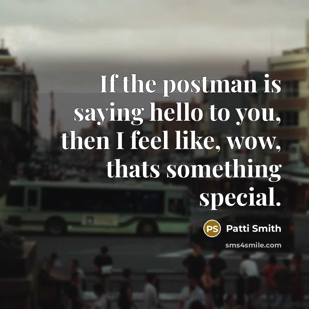 “If the postman is saying hello to you, then I…” quote by Patti Smith