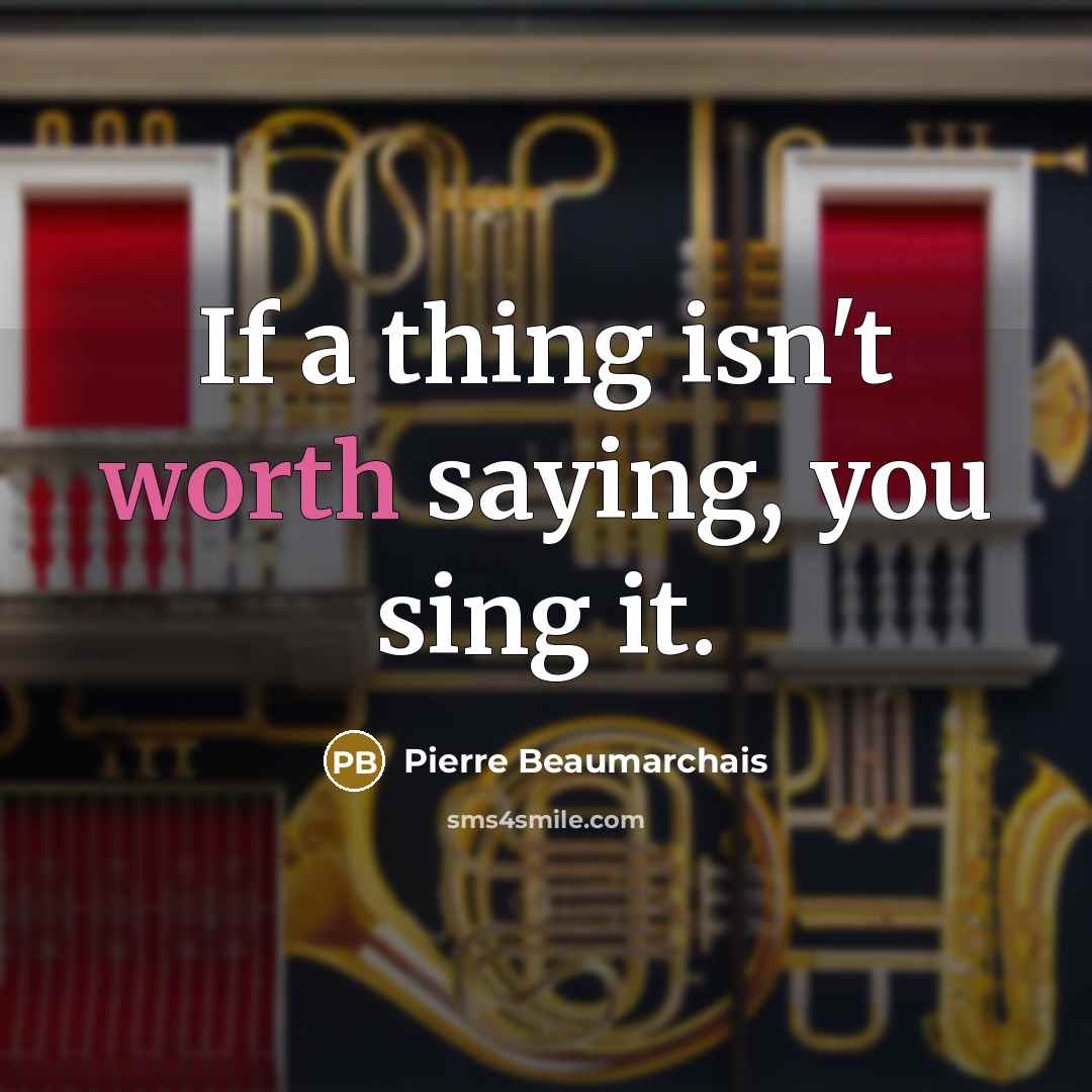 “If a thing isn't worth saying, you sing it.…” quote by Pierre Beaumarchais