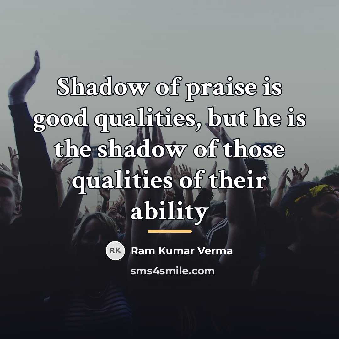 “Shadow of praise is good qualities, but he is the…” quote by Ram Kumar Verma