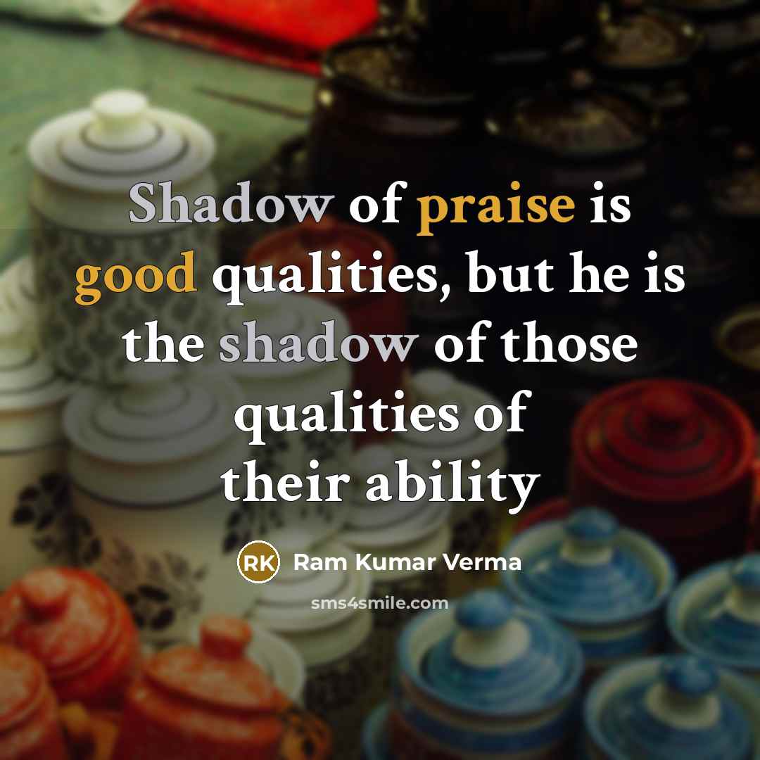 “Shadow of praise is good qualities, but he is the shadow of those qualities of their ability” quote by Ram Kumar Verma