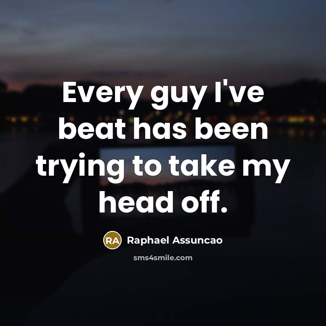 “Every guy I've beat has been trying to take my…” quote by Raphael Assuncao