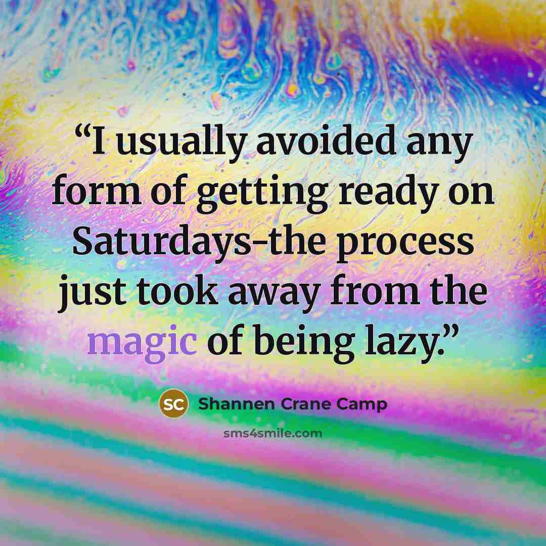 “I usually avoided any form of getting ready on Saturdays-the process just took away from the magic of being lazy.” quote by Shannen Crane Camp