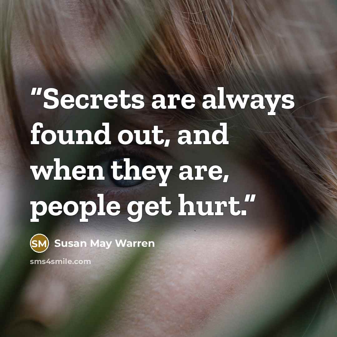 “Secrets are always found out, and when they are, people get hurt.” quote by Susan May Warren