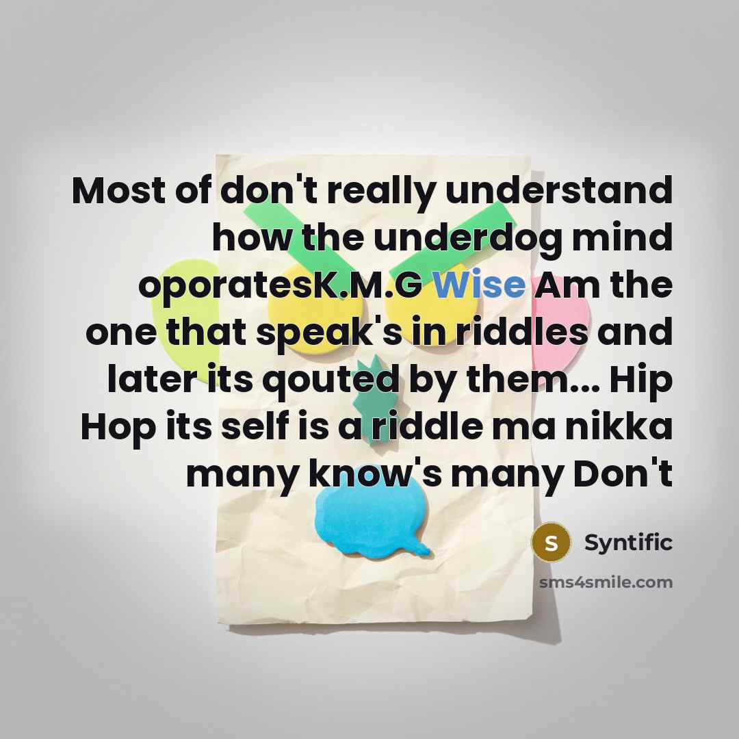“Most of don't really understand how the underdog mind oporatesK.M.G Wise Am the one that speak's in riddles and later its qouted by them... Hip Hop its self is a riddle ma nikka many know's many Don't” quote by Syntific