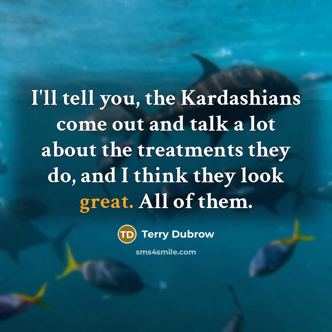 “I'll tell you, the Kardashians come out and talk a…” quote by Terry Dubrow