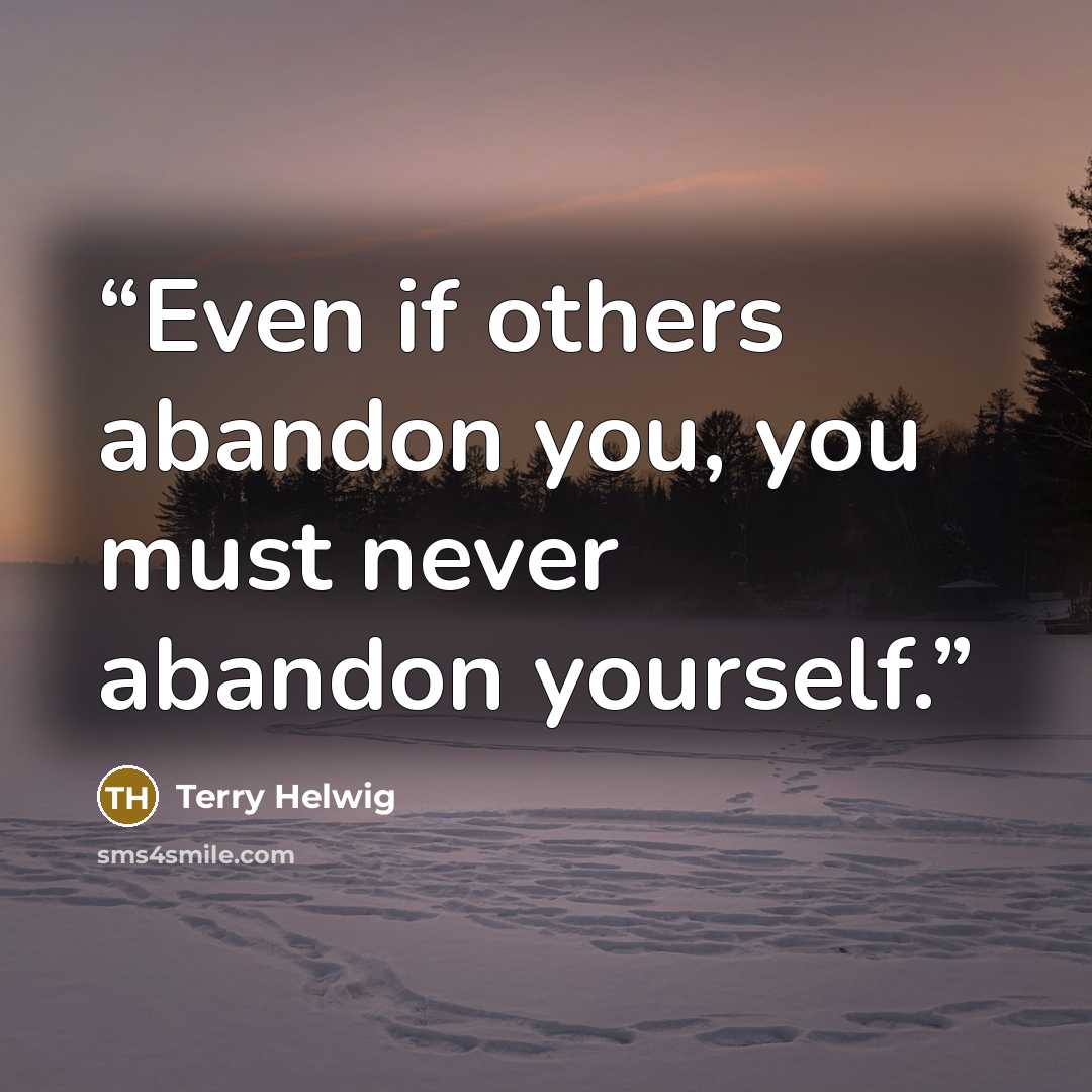 “Even if others abandon you, you must never abandon yourself.” quote by Terry Helwig
