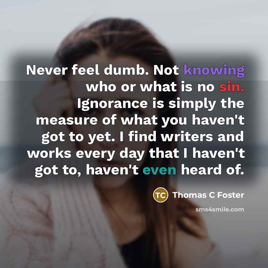 “Never feel dumb. Not knowing who or what is no…” quote by Thomas C Foster