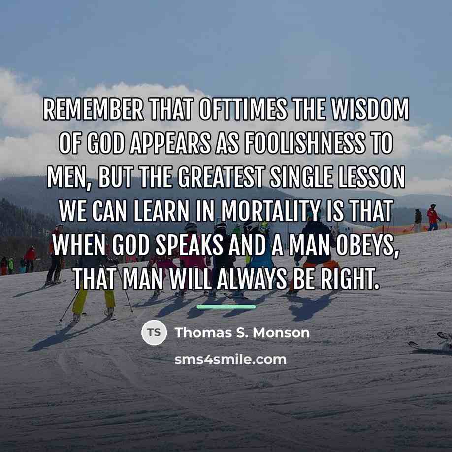 “Remember that ofttimes the wisdom of God appears as foolishness…” quote by Thomas S. Monson