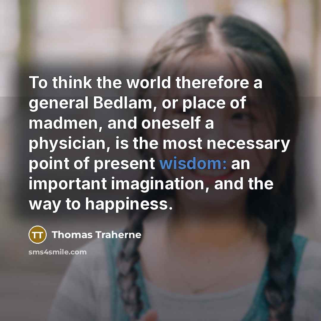 “To think the world therefore a general Bedlam, or place…” quote by Thomas Traherne