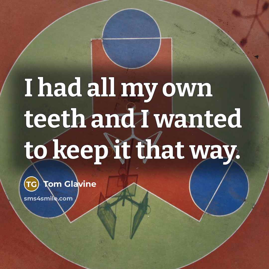 “I had all my own teeth and I wanted to…” quote by Tom Glavine