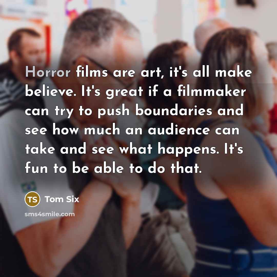 “Horror films are art, it's all make believe. It's great…” quote by Tom Six