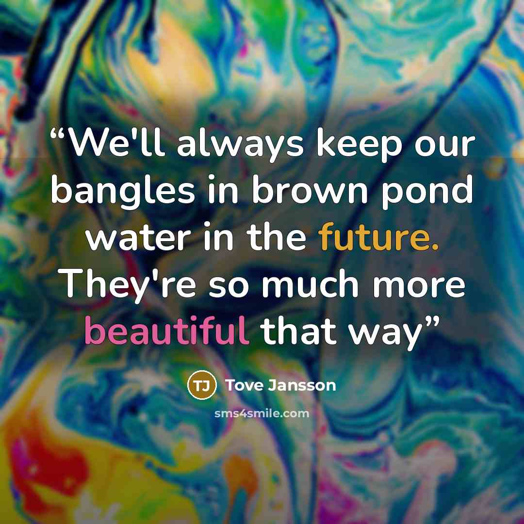 “We'll always keep our bangles in brown pond water in the future. They're so much more beautiful that way” quote by Tove Jansson