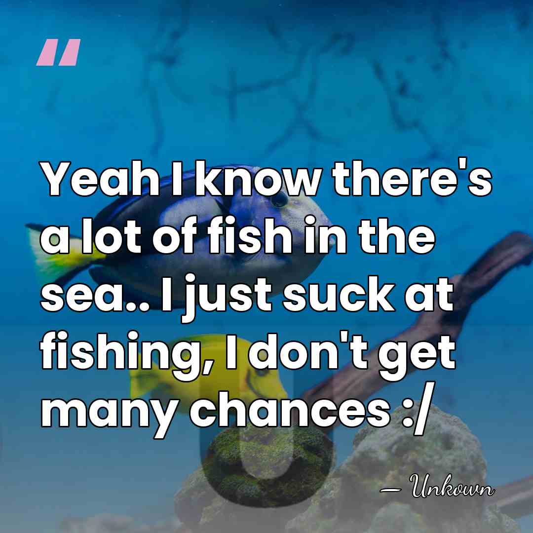 Yeah I know there's a lot of fish in the sea.. I&hellip; - Unkown