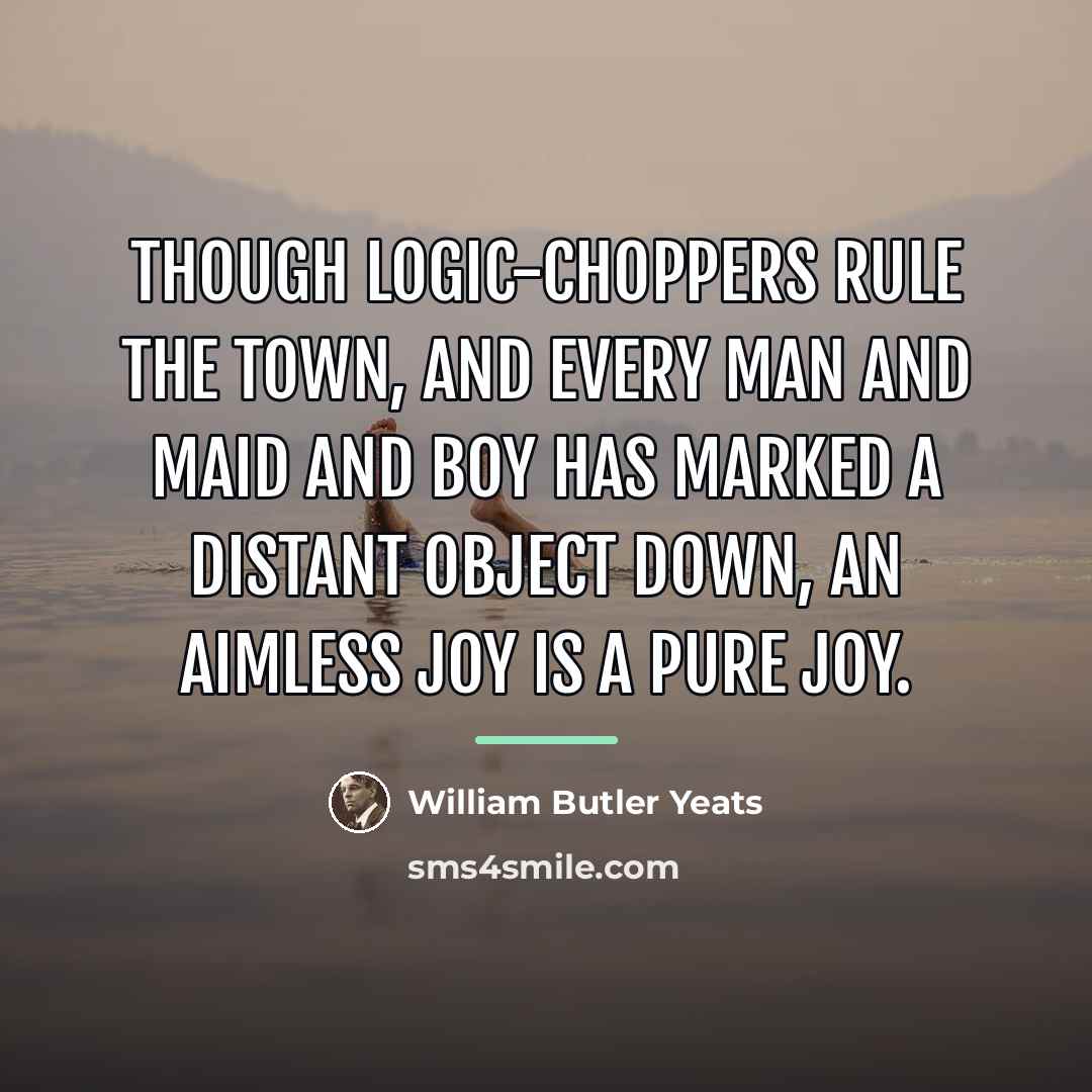 “Though logic-choppers rule the town, And every man and maid…” quote by William Butler Yeats