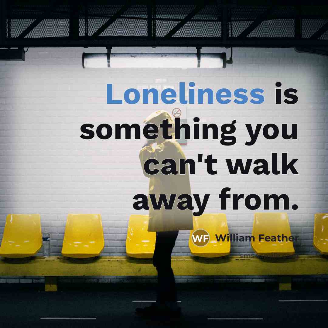 “Loneliness is something you can't walk away from.…” quote by William Feather