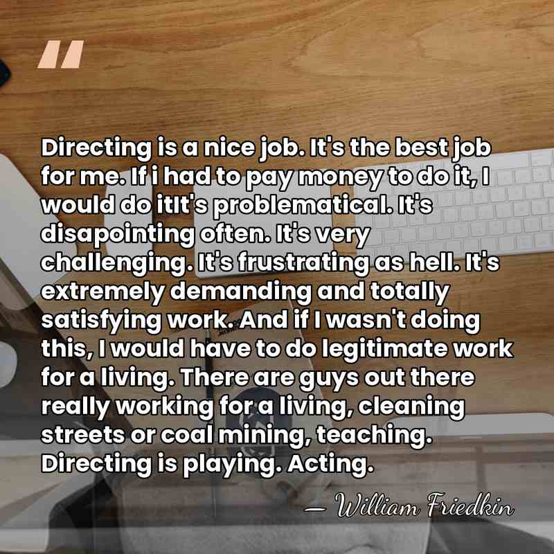 Directing is a nice job. It's the best job for me. If&hellip; - William Friedkin