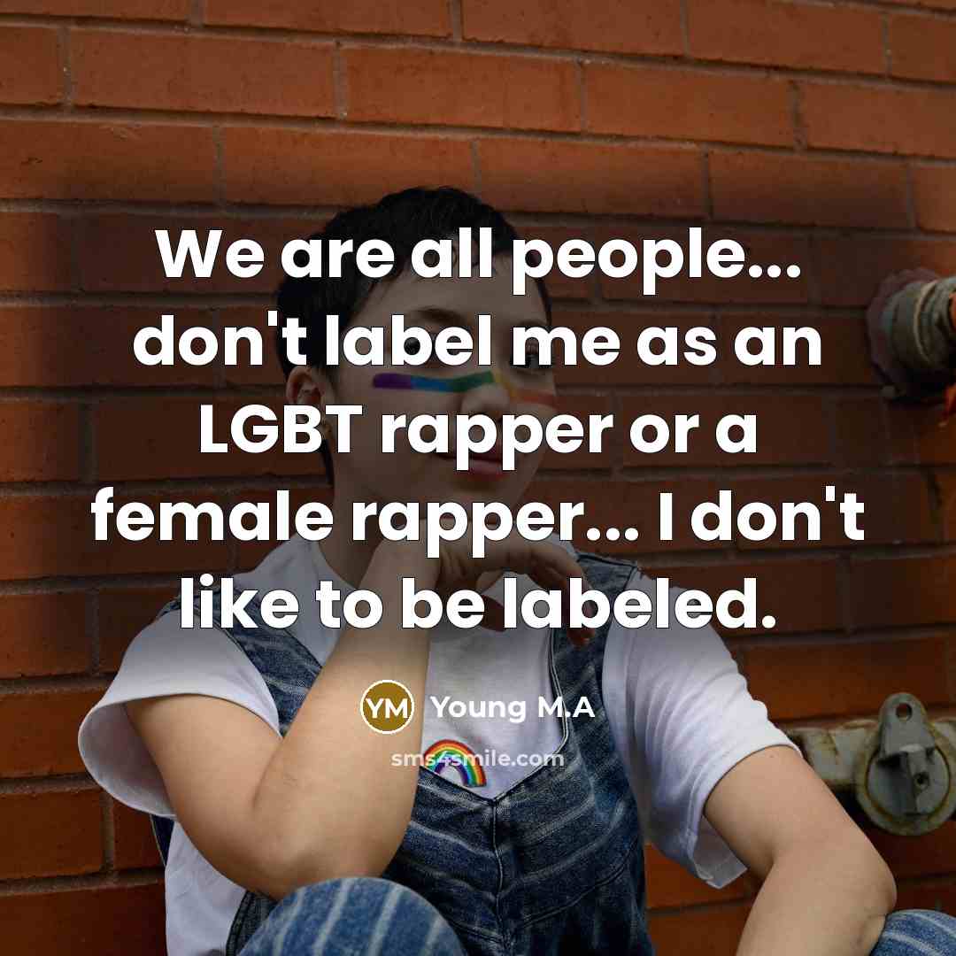 “We are all people... don't label me as an LGBT rapper or a female rapper... I don't like to be labeled.” quote by Young M.A