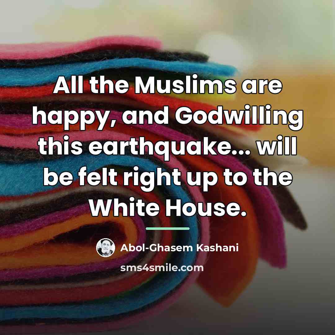 “All the Muslims are happy, and Godwilling this earthquake... will…” quote by Abol-Ghasem Kashani