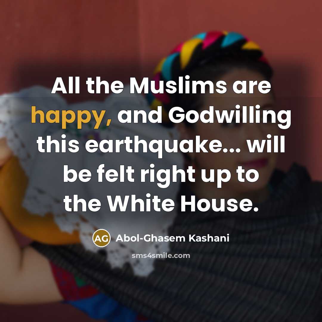 “All the Muslims are happy, and Godwilling this earthquake... will be felt right up to the White House.” quote by Abol-Ghasem Kashani