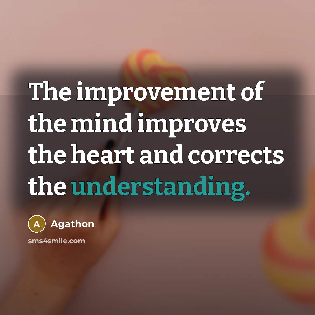 “The improvement of the mind improves the heart and corrects…” quote by Agathon