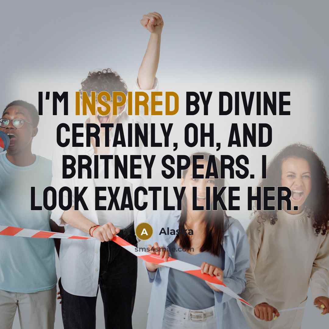 “I'm inspired by Divine certainly, oh, and Britney Spears. I…” quote by Alaska
