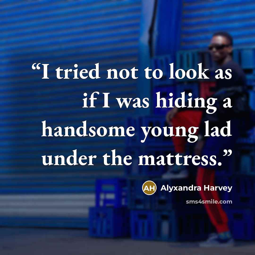 “I tried not to look as if I was hiding a handsome young lad under the mattress.” quote by Alyxandra Harvey