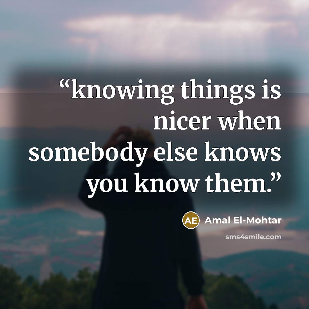 “knowing things is nicer when somebody else knows you know them.” quote by Amal El-Mohtar