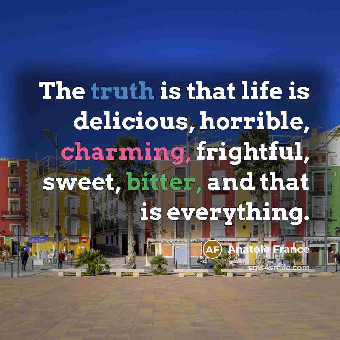 “The truth is that life is delicious, horrible, charming, frightful,…” quote by Anatole France