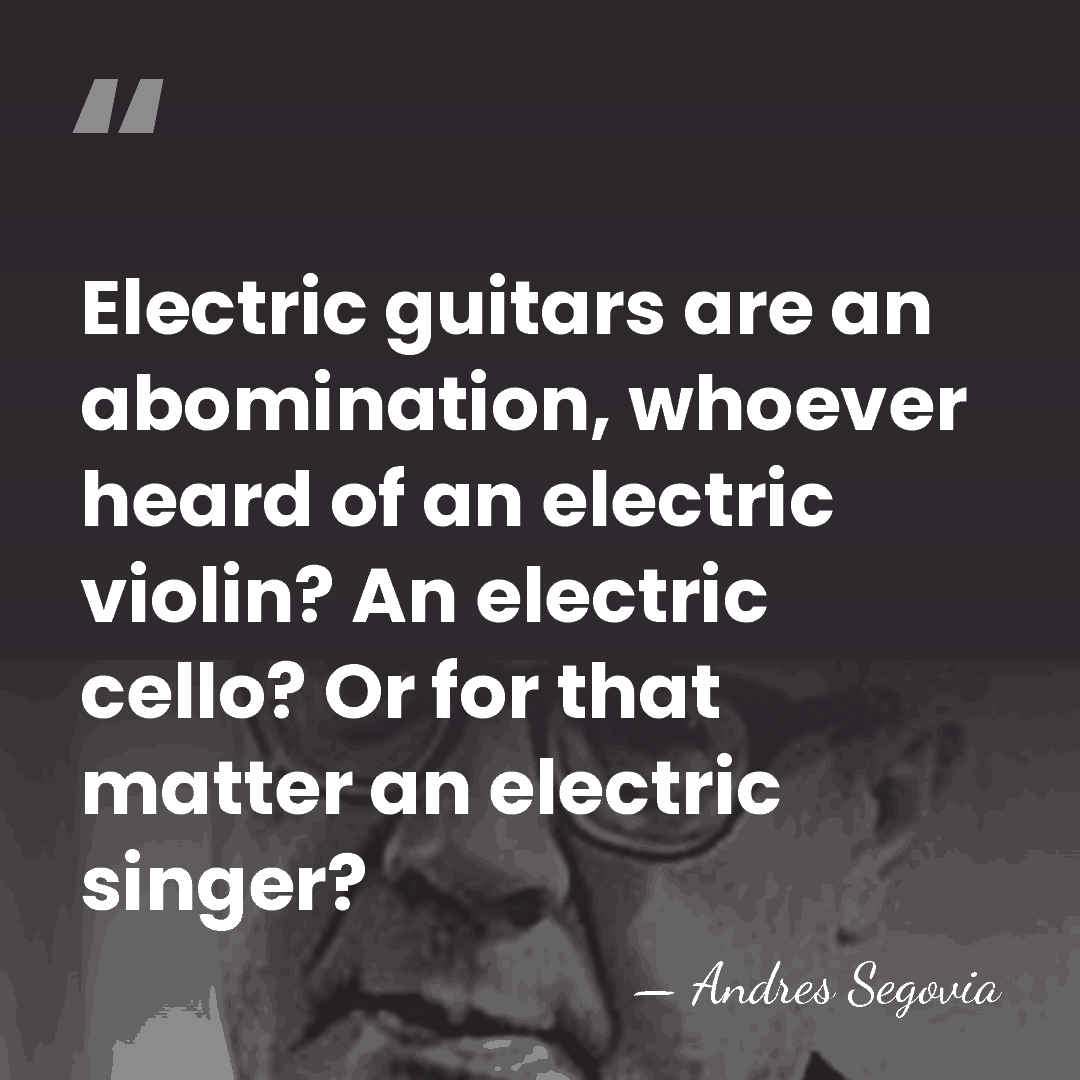 Electric guitars are an abomination, whoever heard of an electric violin? An&hellip; - Andres Segovia