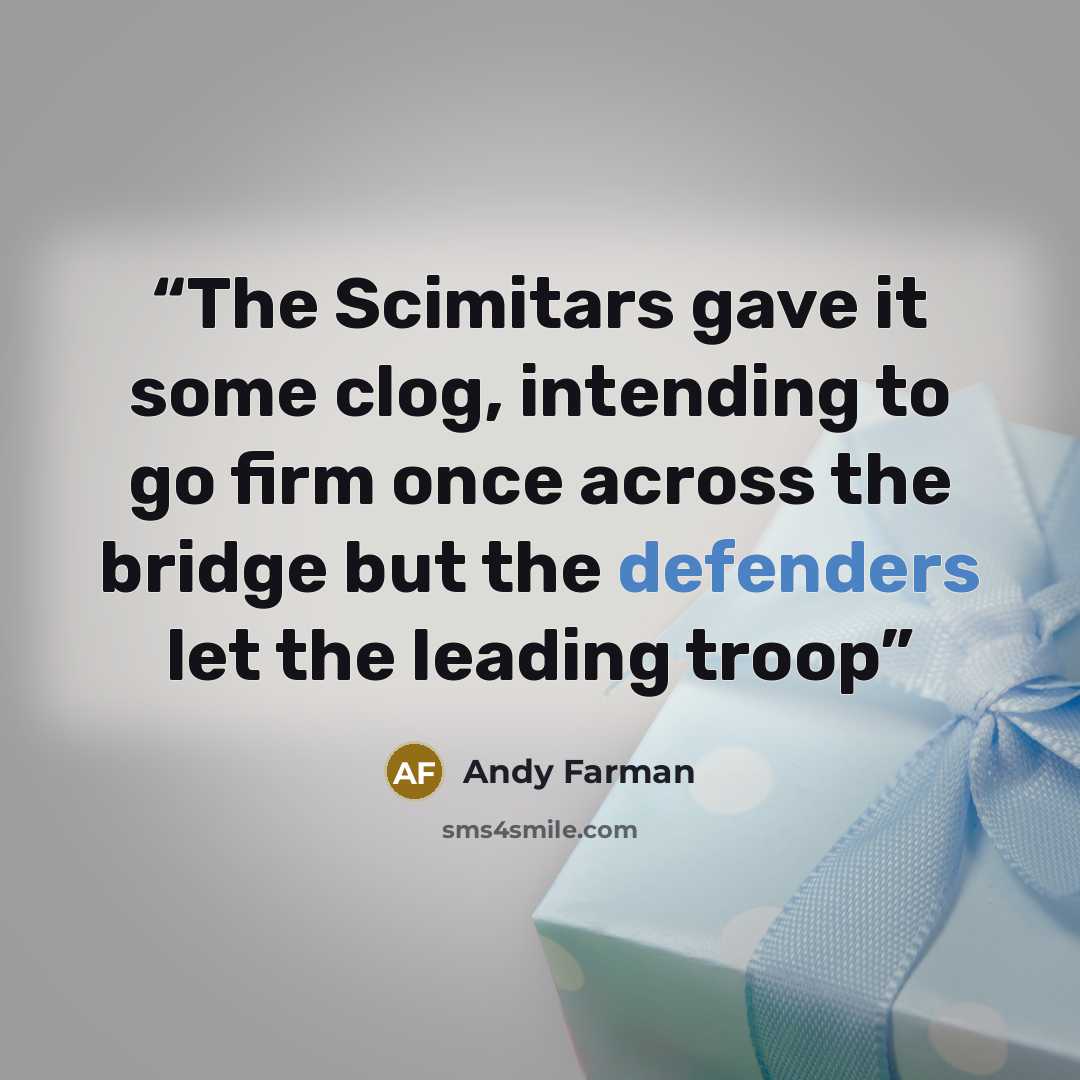 “The Scimitars gave it some clog, intending to go firm once across the bridge but the defenders let the leading troop” quote by Andy Farman