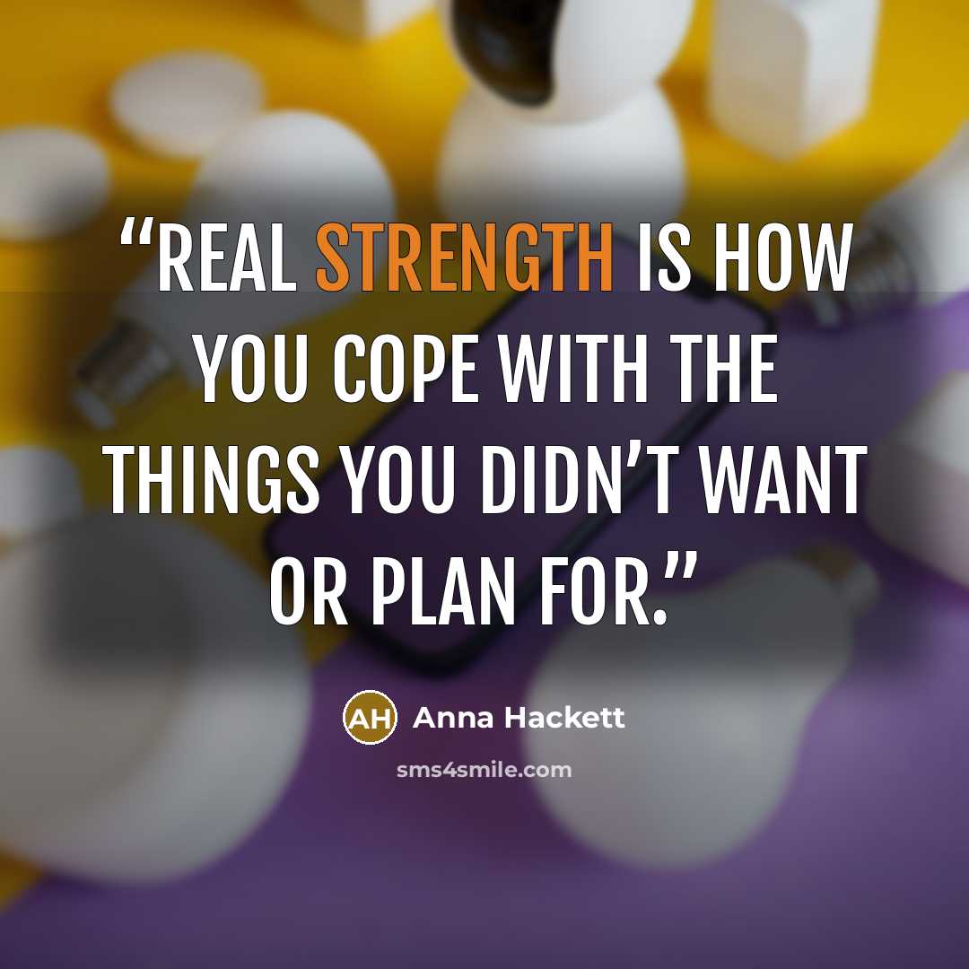 “real strength is how you cope with the things you didn’t want or plan for.” quote by Anna Hackett