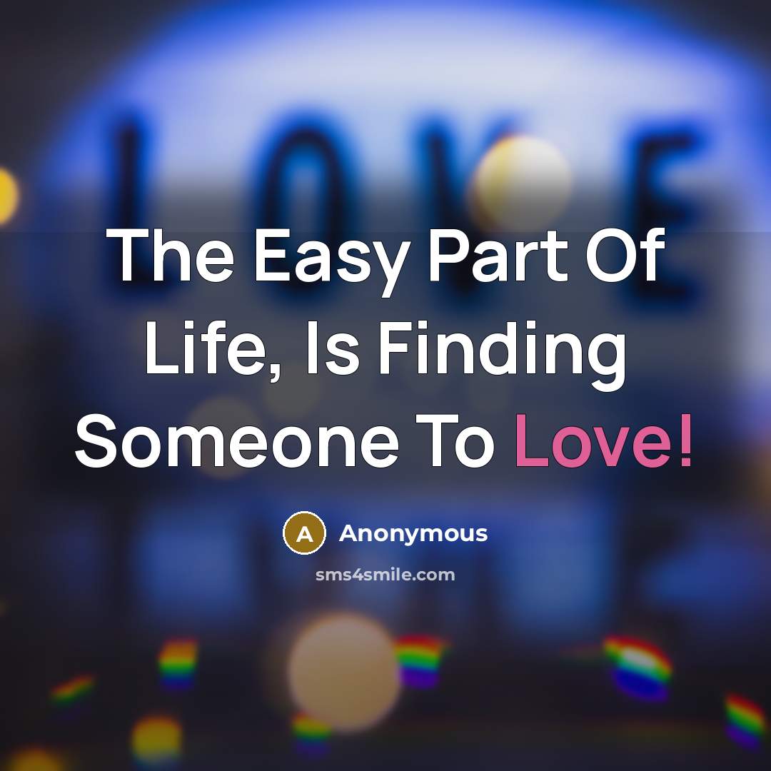 “The Easy Part Of Life, Is Finding Someone To Love!” quote by Anonymous