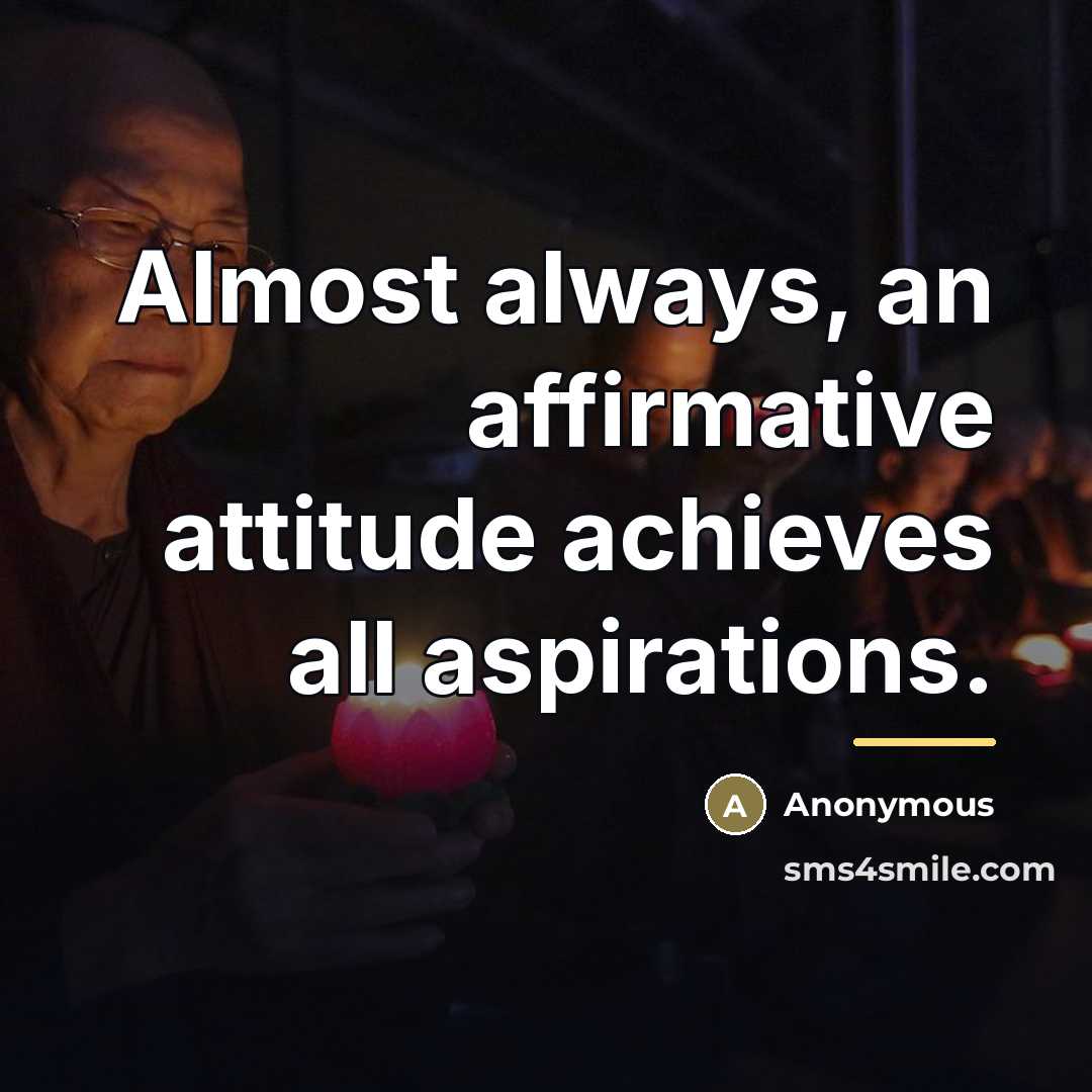 “Almost always, an affirmative attitude achieves all aspirations.…” quote by Anonymous
