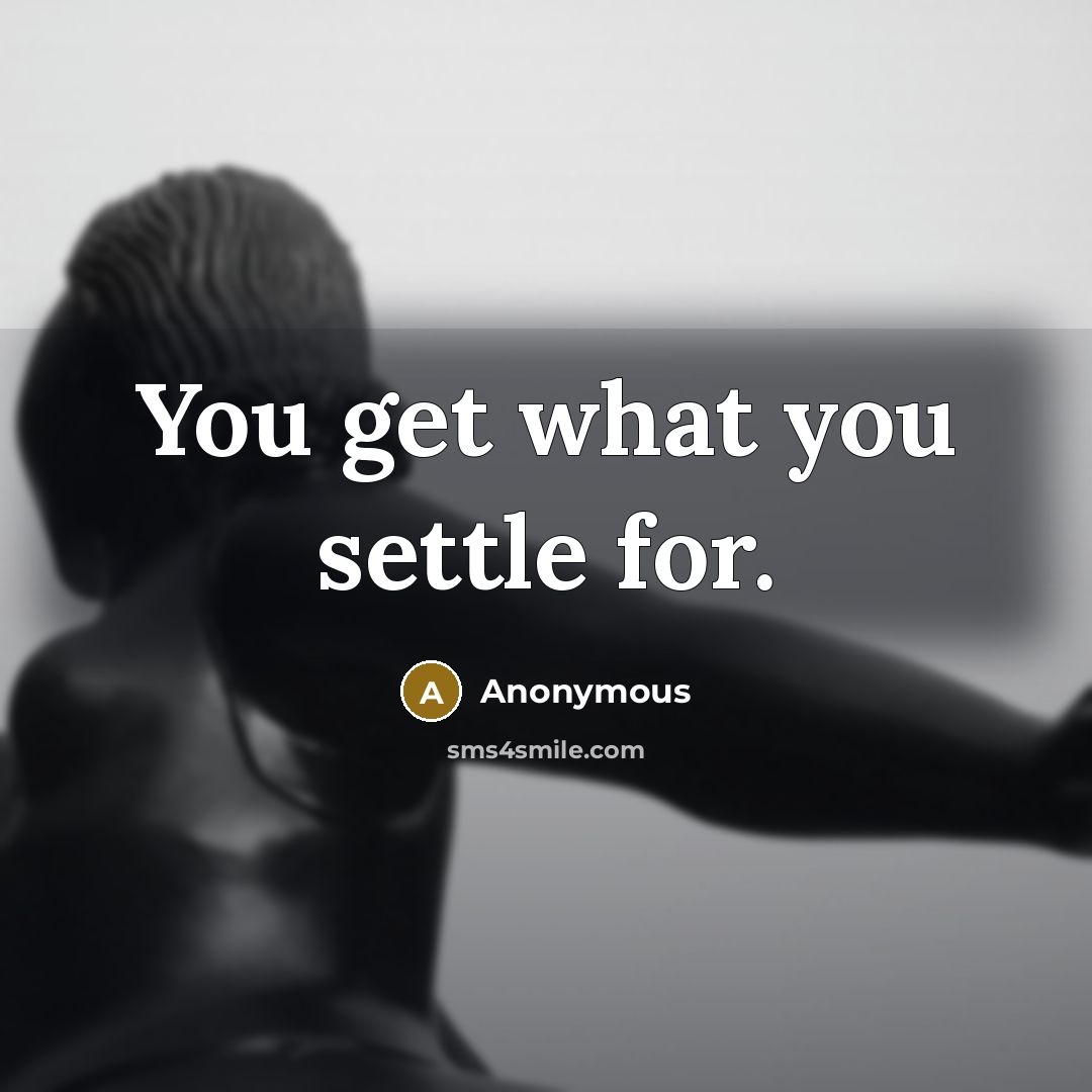 “You get what you settle for.…” quote by Anonymous