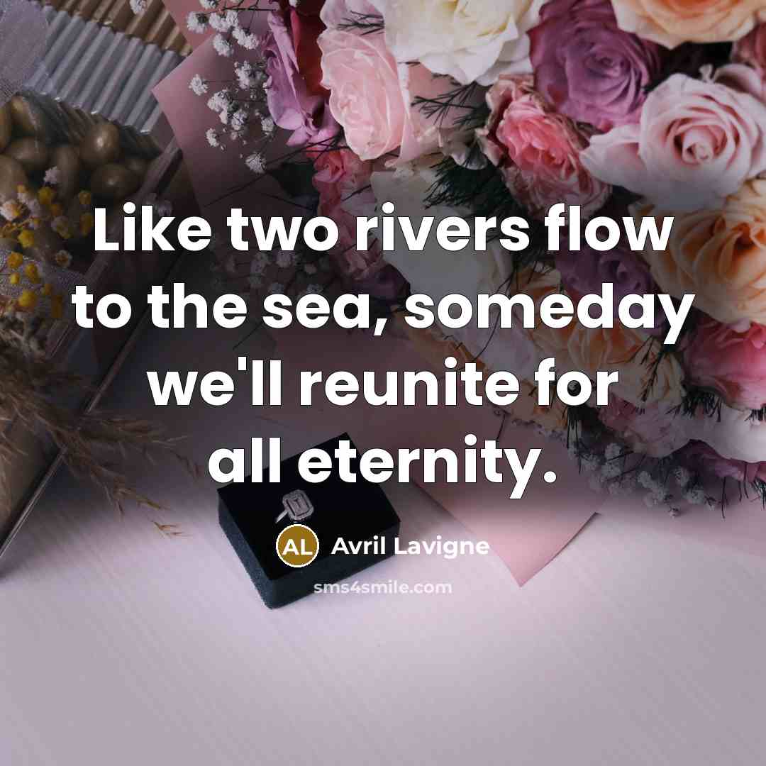 “Like two rivers flow to the sea, someday we'll reunite…” quote by Avril Lavigne