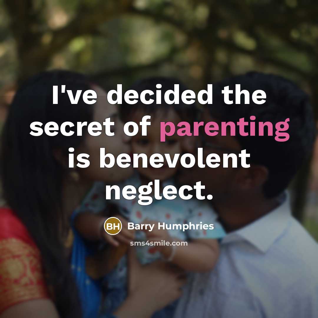 “I've decided the secret of parenting is benevolent neglect.…” quote by Barry Humphries