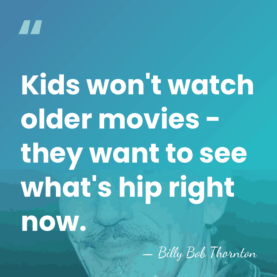 Kids won't watch older movies - they want to see what's hip&hellip; - Billy Bob Thornton