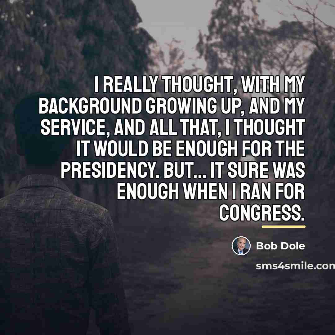 “I really thought, with my background growing up, and my…” quote by Bob Dole