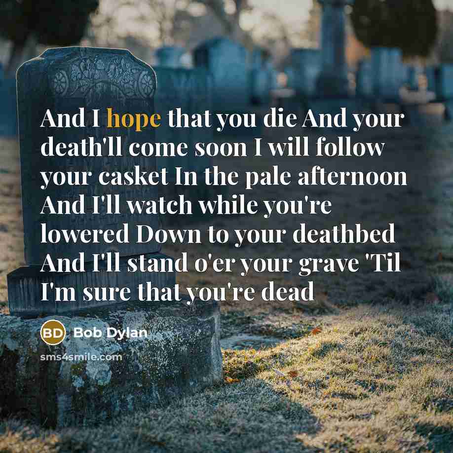 “And I hope that you die And your death'll come…” quote by Bob Dylan