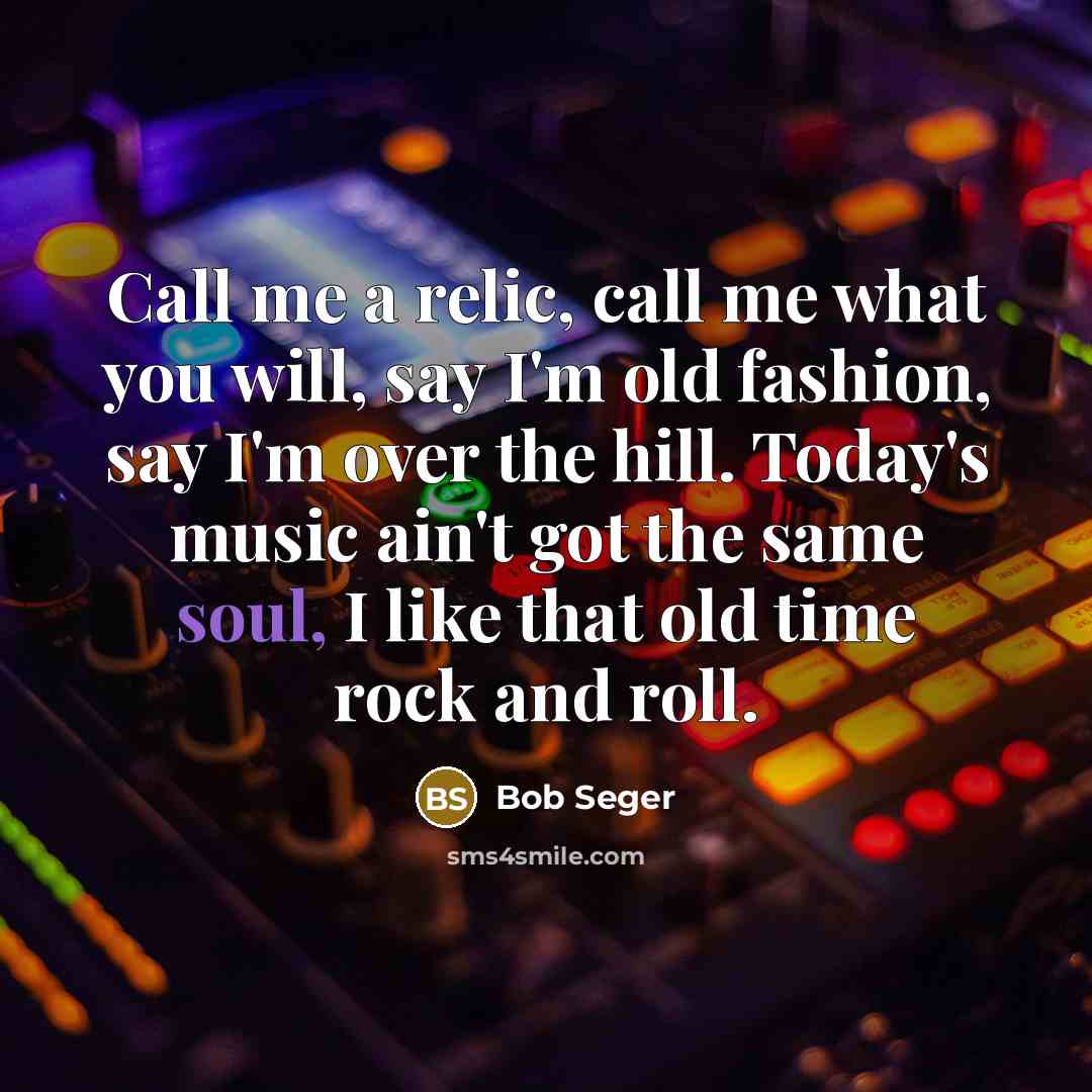 “Call me a relic, call me what you will, say…” quote by Bob Seger