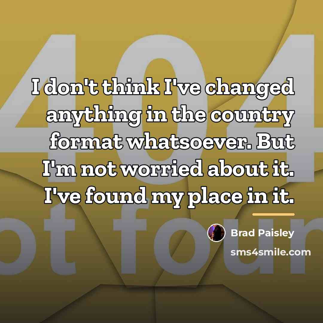 “I don't think I've changed anything in the country format…” quote by Brad Paisley