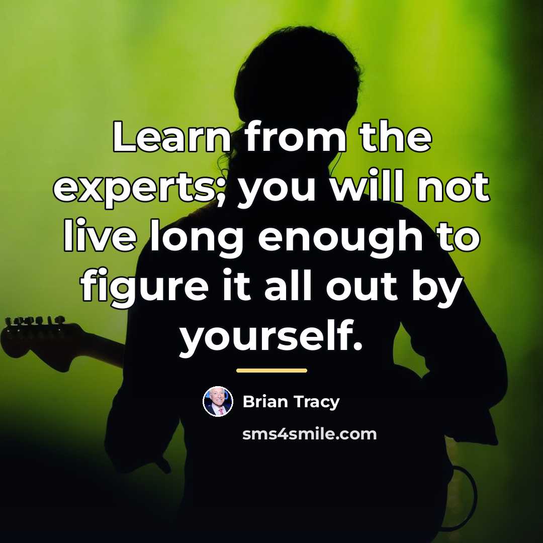 “Learn from the experts; you will not live long enough…” quote by Brian Tracy