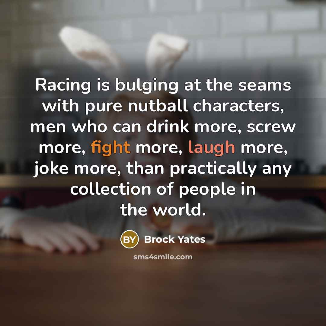 “Racing is bulging at the seams with pure nutball characters,…” quote by Brock Yates