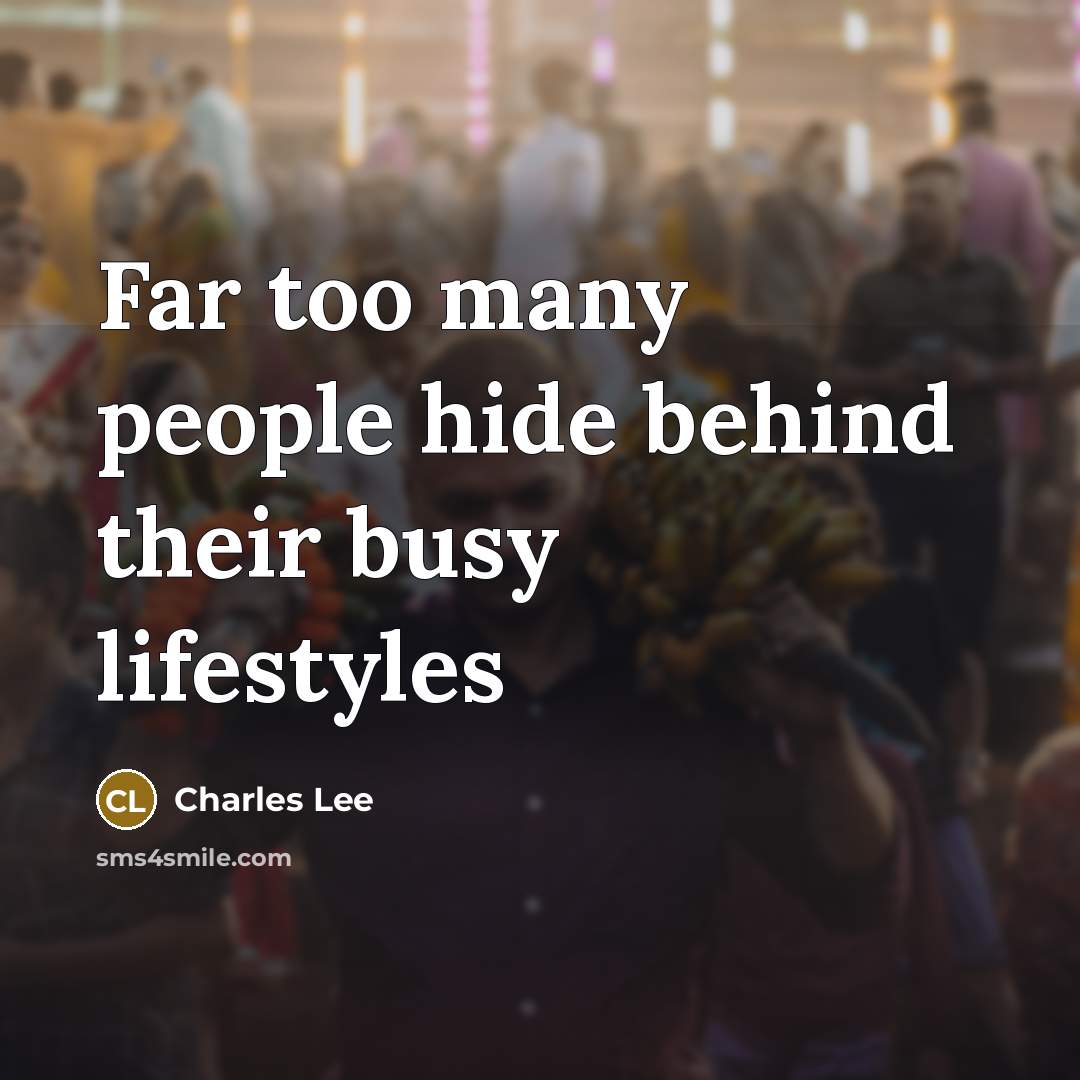 “Far too many people hide behind their busy lifestyles…” quote by Charles Lee