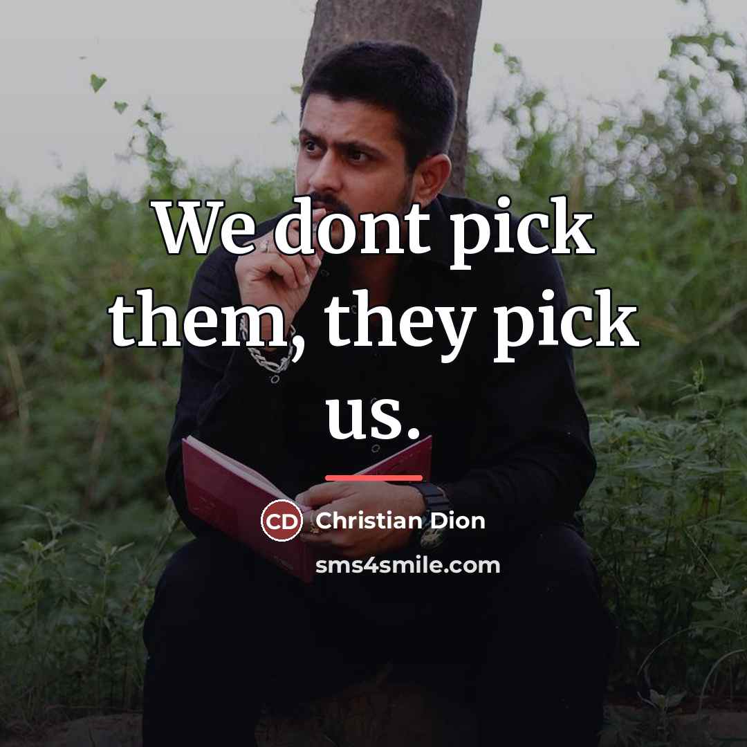“We dont pick them, they pick us.…” quote by Christian Dion
