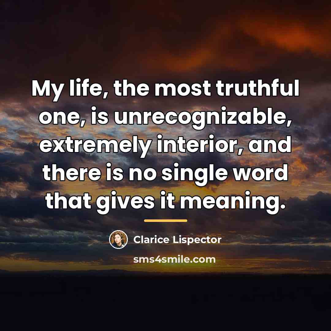 “My life, the most truthful one, is unrecognizable, extremely interior,…” quote by Clarice Lispector